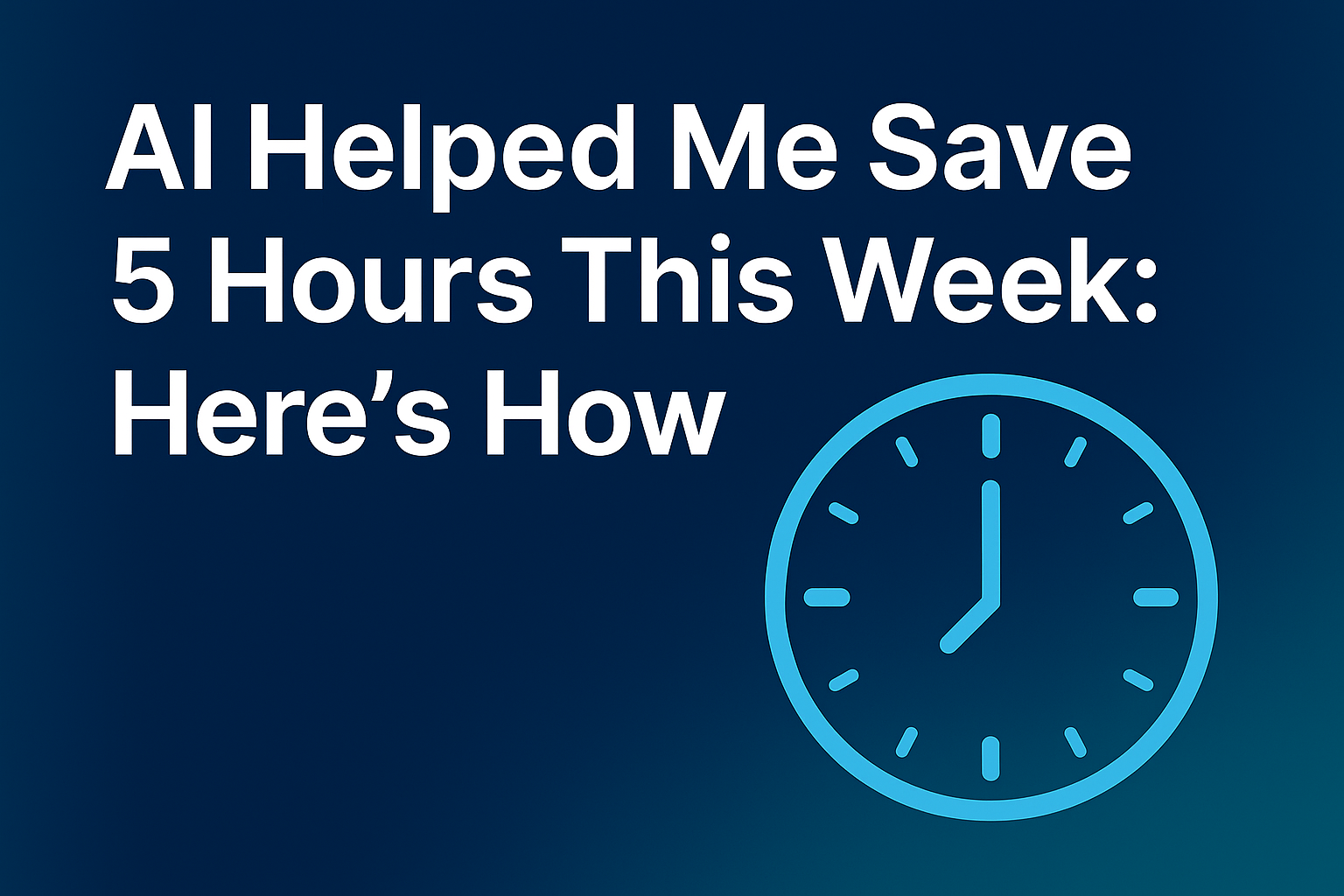 AI Helped Me Save 5 Hours This Week: Here’s How