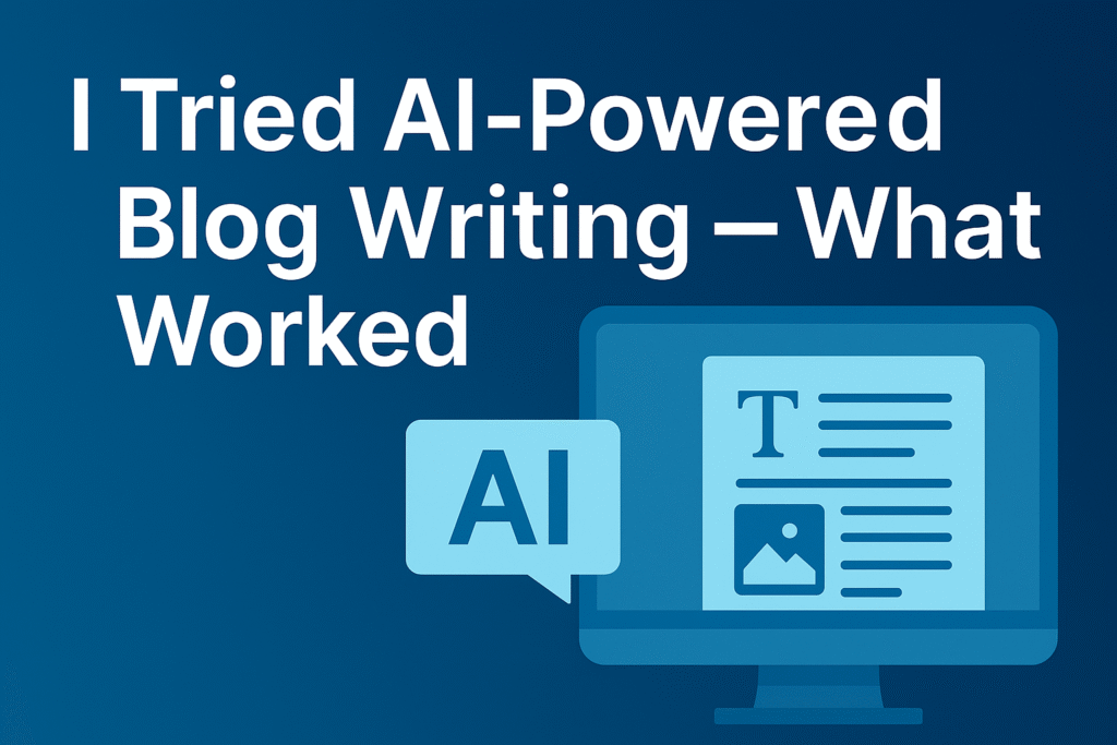 I Tried AI-Powered Blog Writing — What Worked